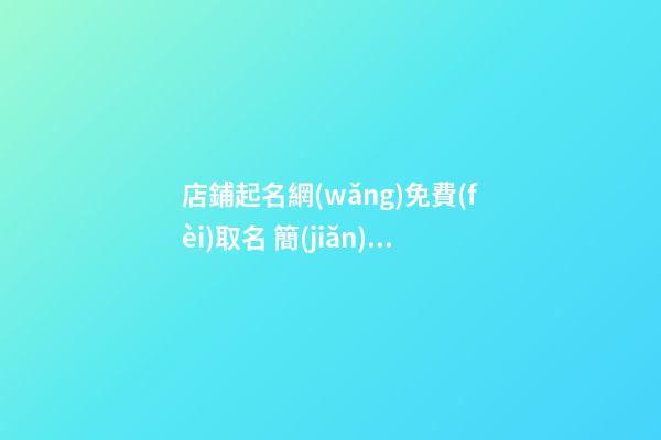 店鋪起名網(wǎng)免費(fèi)取名 簡(jiǎn)單好聽(tīng)的店鋪名字